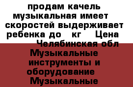 продам качель.музыкальная имеет 6 скоростей выдерживает ребенка до 18кг. › Цена ­ 2 500 - Челябинская обл. Музыкальные инструменты и оборудование » Музыкальные аксессуары   